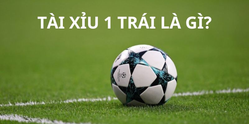 Giải thích khái niệm về kèo tài xỉu 1 trái